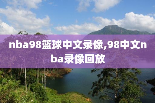 nba98篮球中文录像,98中文nba录像回放