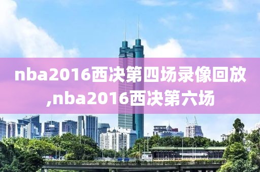 nba2016西决第四场录像回放,nba2016西决第六场