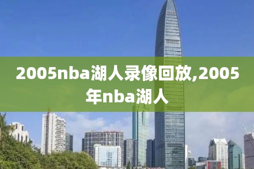 2005nba湖人录像回放,2005年nba湖人