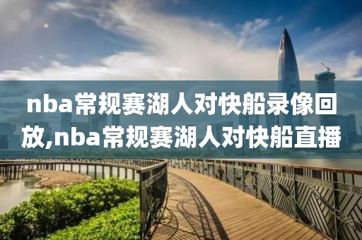 nba常规赛湖人对快船录像回放,nba常规赛湖人对快船直播