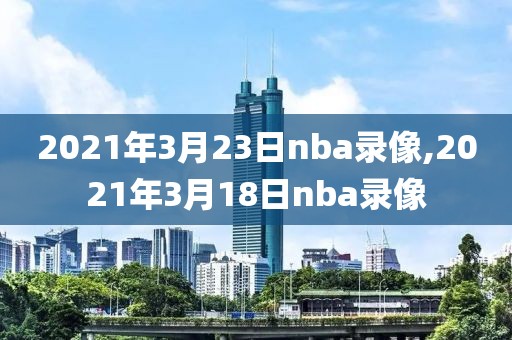 2021年3月23日nba录像,2021年3月18日nba录像