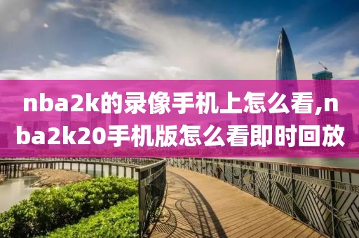 nba2k的录像手机上怎么看,nba2k20手机版怎么看即时回放