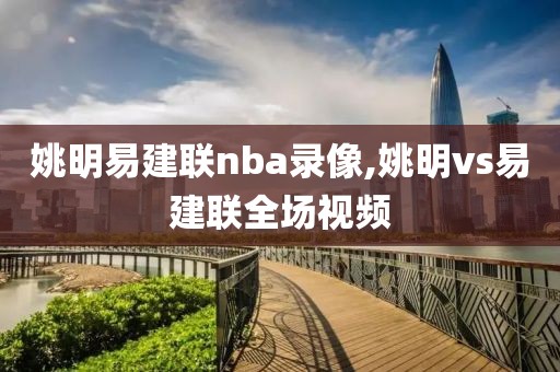 姚明易建联nba录像,姚明vs易建联全场视频