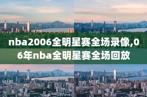 nba2006全明星赛全场录像,06年nba全明星赛全场回放