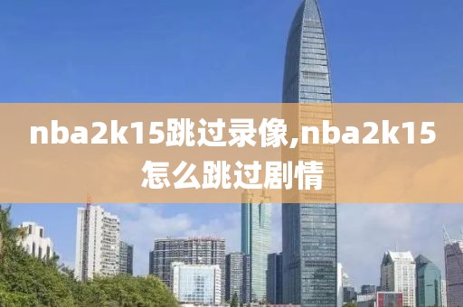 nba2k15跳过录像,nba2k15怎么跳过剧情
