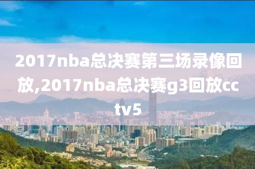 2017nba总决赛第三场录像回放,2017nba总决赛g3回放cctv5
