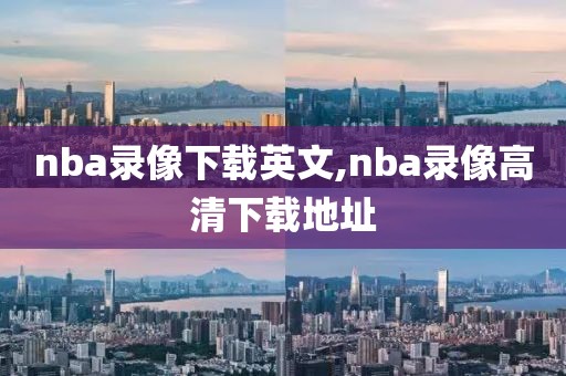nba录像下载英文,nba录像高清下载地址