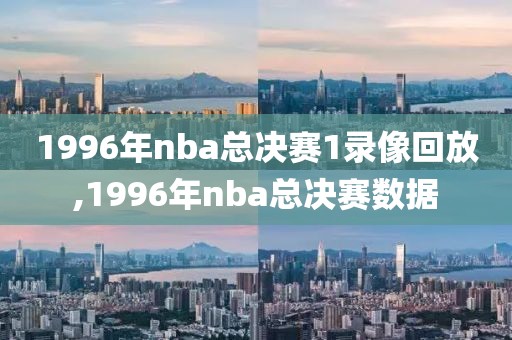 1996年nba总决赛1录像回放,1996年nba总决赛数据