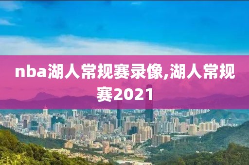 nba湖人常规赛录像,湖人常规赛2021
