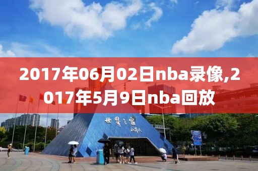 2017年06月02日nba录像,2017年5月9日nba回放