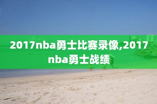 2017nba勇士比赛录像,2017nba勇士战绩