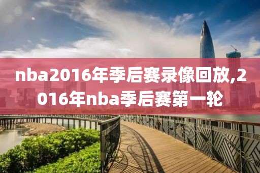 nba2016年季后赛录像回放,2016年nba季后赛第一轮