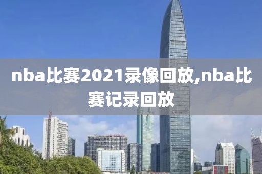 nba比赛2021录像回放,nba比赛记录回放