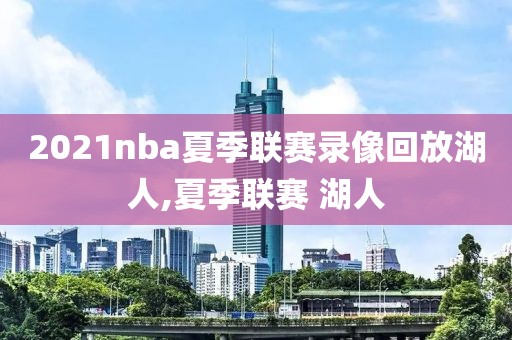 2021nba夏季联赛录像回放湖人,夏季联赛 湖人