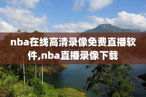 nba在线高清录像免费直播软件,nba直播录像下载