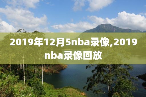 2019年12月5nba录像,2019nba录像回放