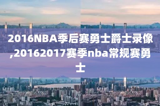 2016NBA季后赛勇士爵士录像,20162017赛季nba常规赛勇士
