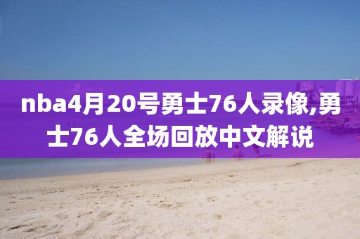 nba4月20号勇士76人录像,勇士76人全场回放中文解说