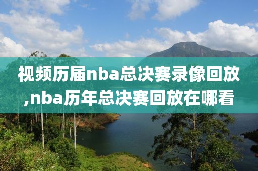 视频历届nba总决赛录像回放,nba历年总决赛回放在哪看