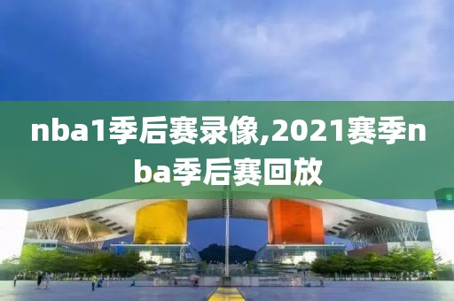 nba1季后赛录像,2021赛季nba季后赛回放