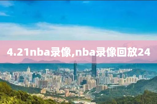 4.21nba录像,nba录像回放24