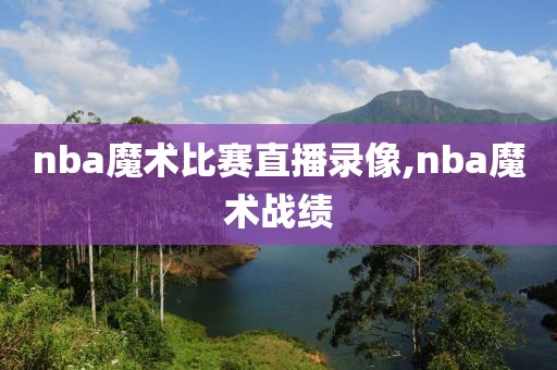 nba魔术比赛直播录像,nba魔术战绩