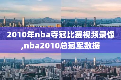 2010年nba夺冠比赛视频录像,nba2010总冠军数据