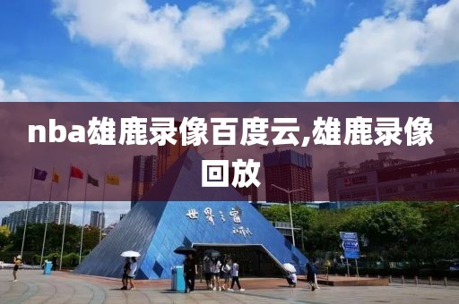 nba雄鹿录像百度云,雄鹿录像回放