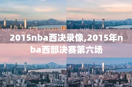 2015nba西决录像,2015年nba西部决赛第六场