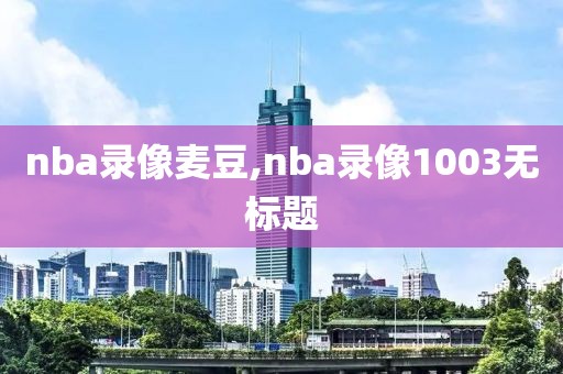 nba录像麦豆,nba录像1003无标题