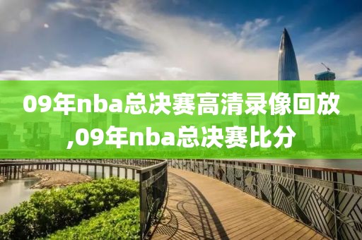 09年nba总决赛高清录像回放,09年nba总决赛比分
