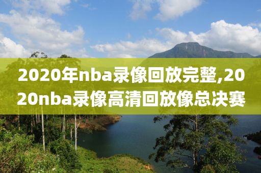 2020年nba录像回放完整,2020nba录像高清回放像总决赛