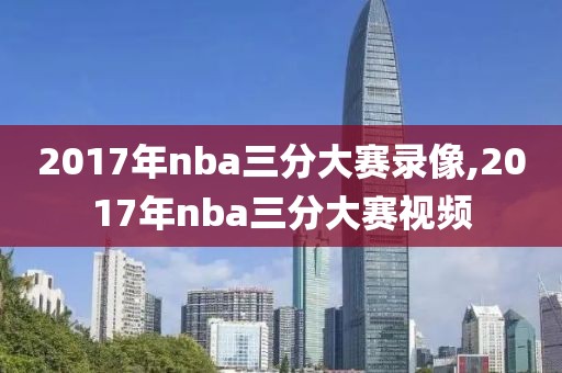 2017年nba三分大赛录像,2017年nba三分大赛视频