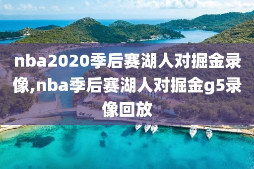 nba2020季后赛湖人对掘金录像,nba季后赛湖人对掘金g5录像回放