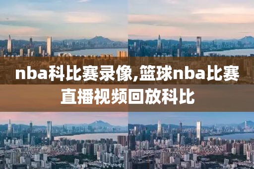 nba科比赛录像,篮球nba比赛直播视频回放科比