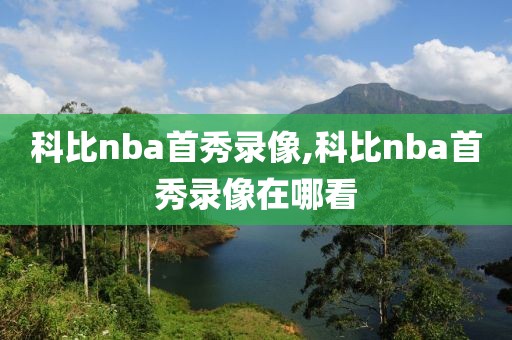 科比nba首秀录像,科比nba首秀录像在哪看