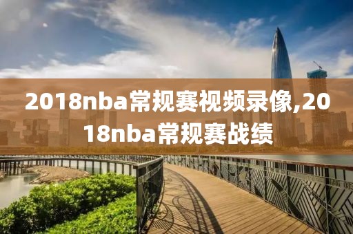 2018nba常规赛视频录像,2018nba常规赛战绩