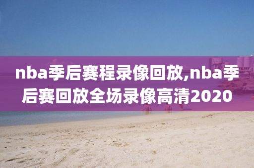 nba季后赛程录像回放,nba季后赛回放全场录像高清2020