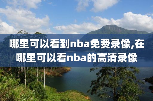 哪里可以看到nba免费录像,在哪里可以看nba的高清录像