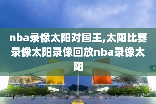 nba录像太阳对国王,太阳比赛录像太阳录像回放nba录像太阳