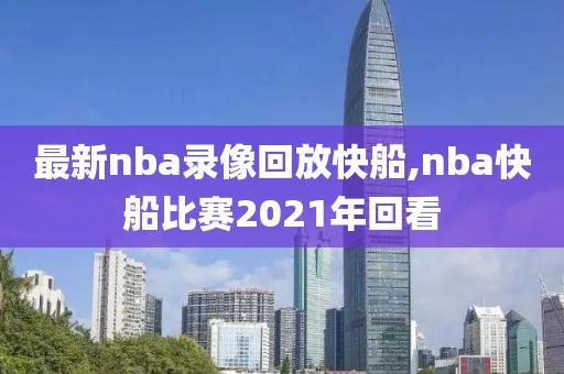 最新nba录像回放快船,nba快船比赛2021年回看