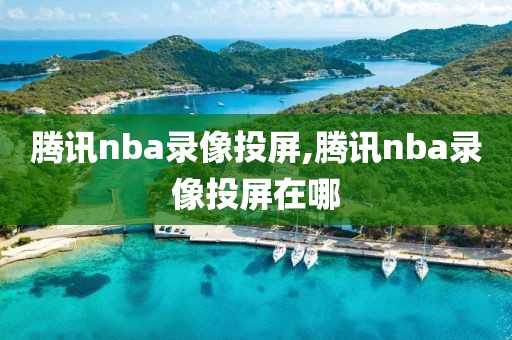 腾讯nba录像投屏,腾讯nba录像投屏在哪