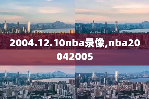 2004.12.10nba录像,nba20042005