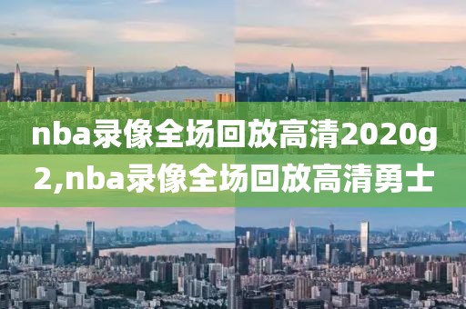 nba录像全场回放高清2020g2,nba录像全场回放高清勇士