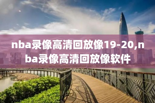nba录像高清回放像19-20,nba录像高清回放像软件