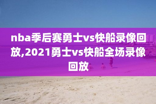 nba季后赛勇士vs快船录像回放,2021勇士vs快船全场录像回放