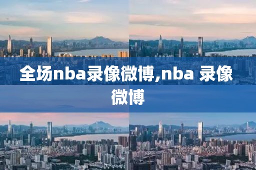全场nba录像微博,nba 录像 微博