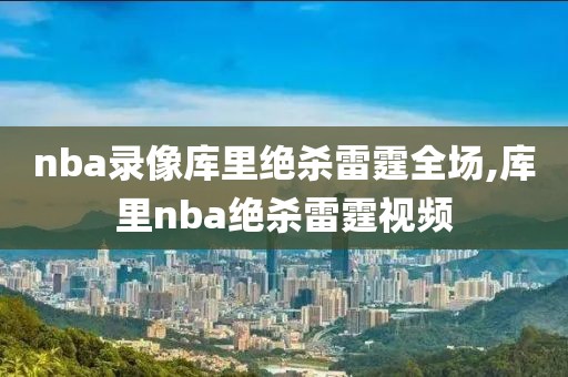 nba录像库里绝杀雷霆全场,库里nba绝杀雷霆视频