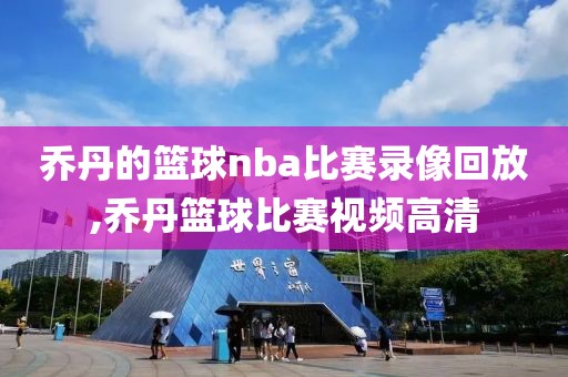 乔丹的篮球nba比赛录像回放,乔丹篮球比赛视频高清