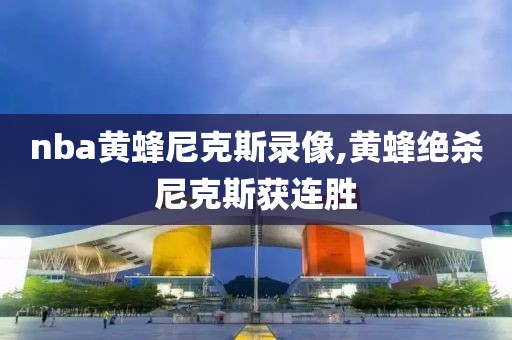 nba黄蜂尼克斯录像,黄蜂绝杀尼克斯获连胜
